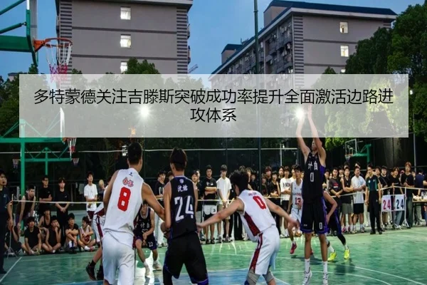 多特蒙德关注吉滕斯突破成功率提升全面激活边路进攻体系