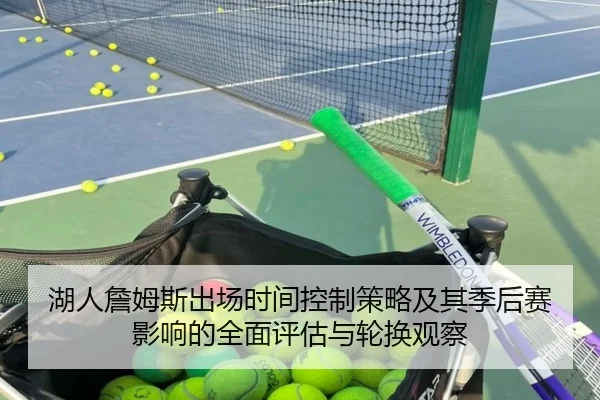 湖人詹姆斯出场时间控制策略及其季后赛影响的全面评估与轮换观察