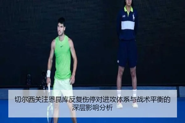 切尔西关注恩昆库反复伤停对进攻体系与战术平衡的深层影响分析
