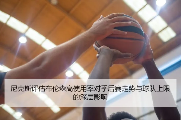 尼克斯评估布伦森高使用率对季后赛走势与球队上限的深层影响