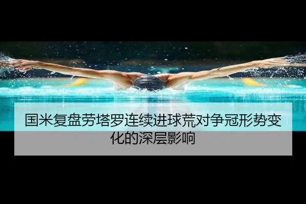 国米复盘劳塔罗连续进球荒对争冠形势变化的深层影响