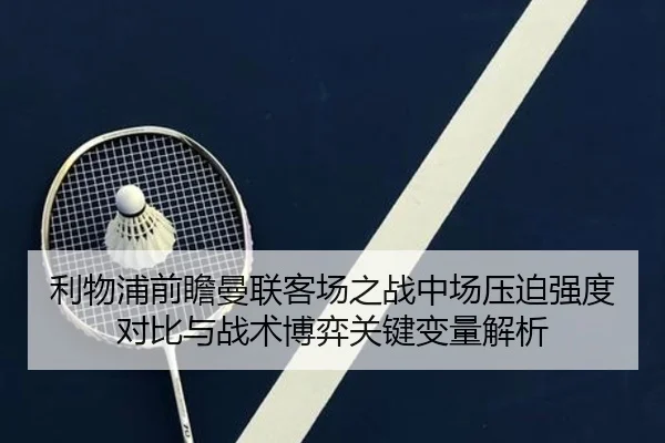 利物浦前瞻曼联客场之战中场压迫强度对比与战术博弈关键变量解析