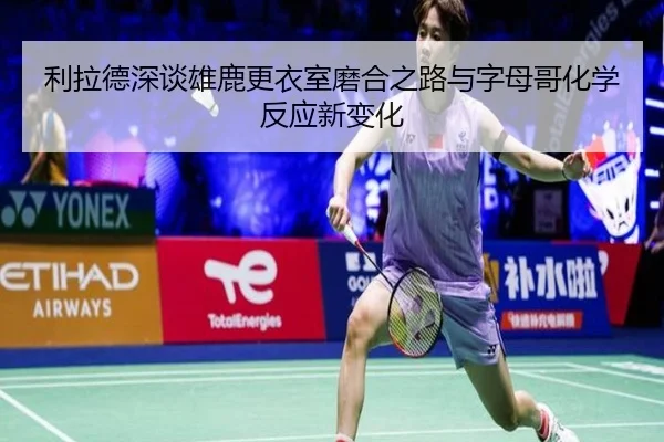 利拉德深谈雄鹿更衣室磨合之路与字母哥化学反应新变化