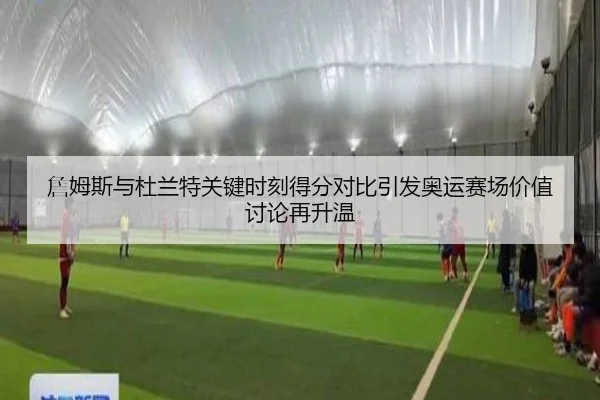 詹姆斯与杜兰特关键时刻得分对比引发奥运赛场价值讨论再升温
